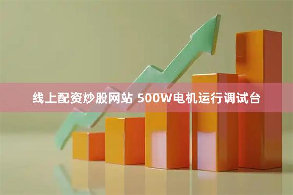线上配资炒股网站 500W电机运行调试台