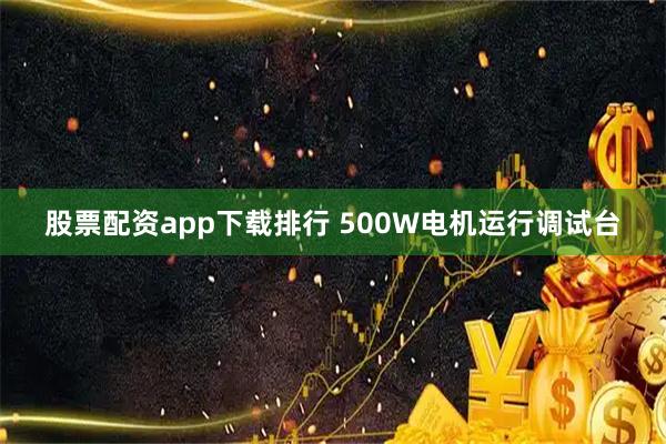 股票配资app下载排行 500W电机运行调试台