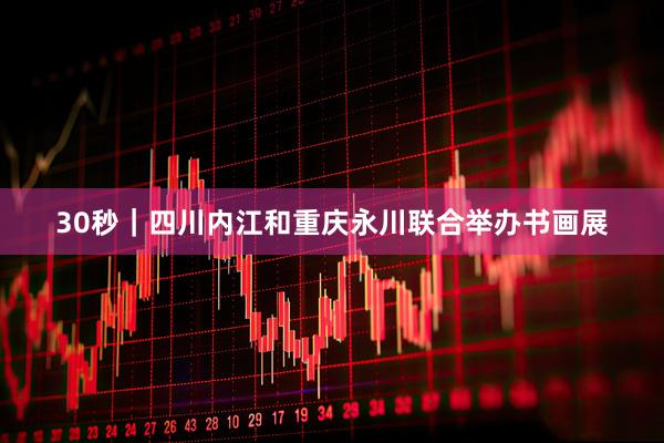 30秒｜四川内江和重庆永川联合举办书画展