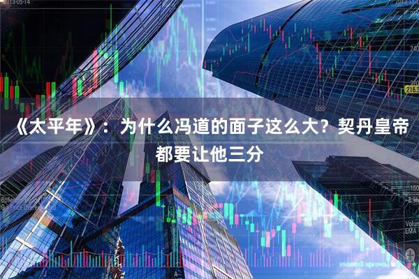 《太平年》：为什么冯道的面子这么大？契丹皇帝都要让他三分