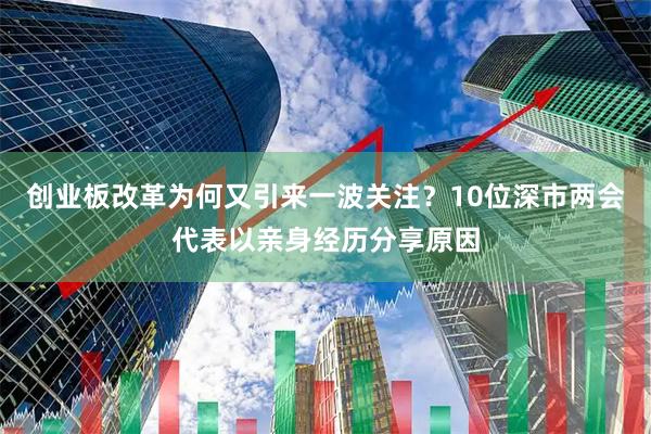 创业板改革为何又引来一波关注？10位深市两会代表以亲身经历分享原因