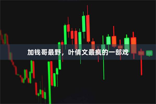 加钱哥最野，叶倩文最疯的一部戏