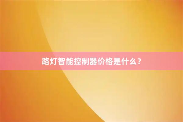 路灯智能控制器价格是什么？