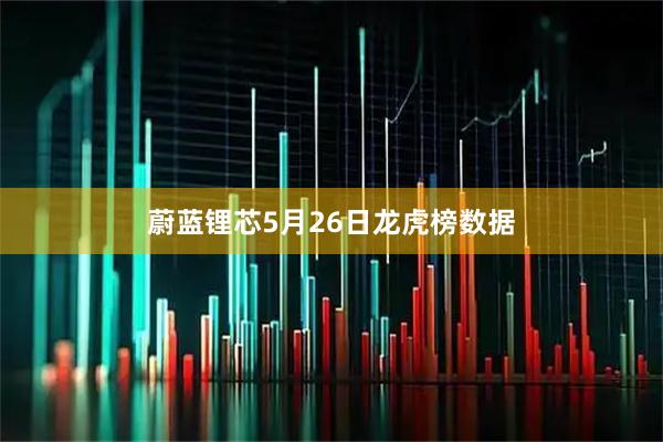 蔚蓝锂芯5月26日龙虎榜数据